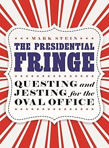 The Presidential Fringe: Questing and Jesting for the Oval Office by Mark Stein