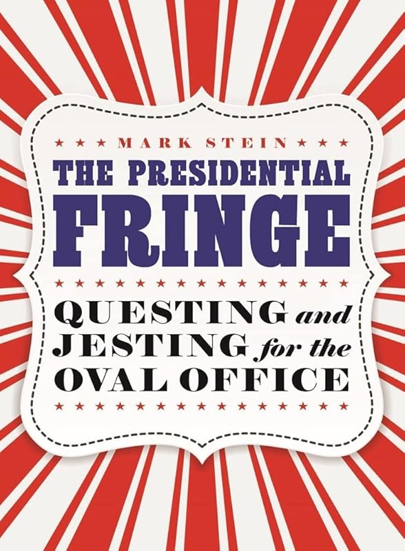 The Presidential Fringe: Questing and Jesting for the Oval Office by Mark Stein