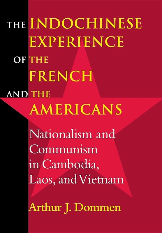 The Indochinese Experience of the French and the Americans: Nationalism and Communism in Cambodia, Laos, and Vietnam by Arthur J. Dommen
