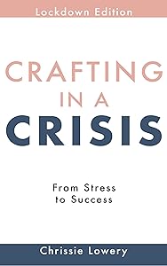 Crafting in a Crisis: From Stress to Success - Lockdown Edition by Chrissie Lowery