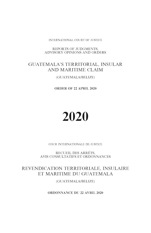 Reports of Judgments, Advisory Opinions and Orders 2020: Guatemala's Territorial, Insular and Maritime Claim (Guatemala/Belize): Order of 22 April ... of Judgments Advisory Opinions & Order) by United Nations Publications