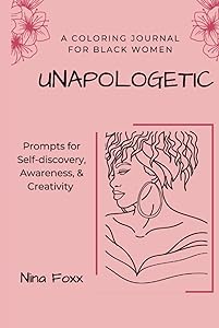 Unapologetic: A Coloring Journal for Black Women with Prompts for Self-Discovery, Awareness and Creativity by Nina Foxx