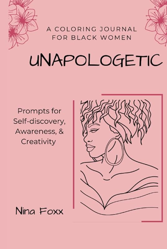 Unapologetic: A Coloring Journal for Black Women with Prompts for Self-Discovery, Awareness and Creativity by Nina Foxx