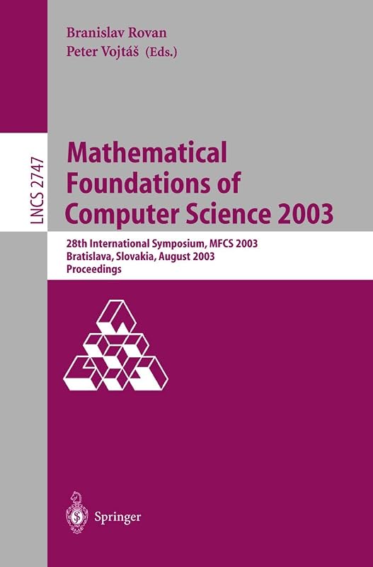 Mathematical Foundations of Computer Science 2003: 28th International Symposium, MFCS 2003, Bratislava, Slovakia, August 25-29, 2003, Proceedings (Lecture Notes in Computer Science, 2747) by Branislav Rovan