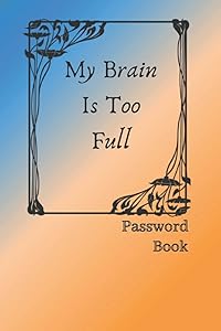 My Brain Is Too Full: Log Book / Password Book /Alphabetical Tabs / Keep Track Of Your : Usernames, Website , Password.... / 120 Pages, 6×9, Soft Cover, Matte Finish by LY-Password Books