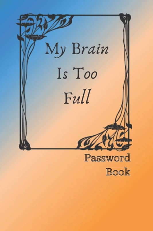 My Brain Is Too Full: Log Book / Password Book /Alphabetical Tabs / Keep Track Of Your : Usernames, Website , Password.... / 120 Pages, 6×9, Soft Cover, Matte Finish by LY-Password Books