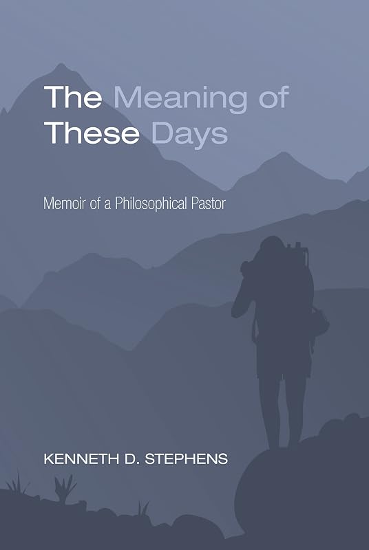 The Meaning of These Days: Memoir of a Philosophical Pastor by Kenneth D. Stephens