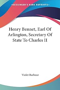 Henry Bennet, Earl Of Arlington, Secretary Of State To Charles II by Violet Barbour