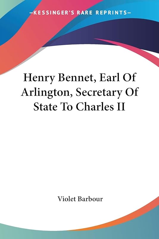 Henry Bennet, Earl Of Arlington, Secretary Of State To Charles II by Violet Barbour