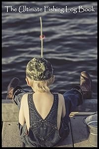 The Ultimate Fishing Log Book: (6" x 9") Log Book (110 Pages) to Records Details of Fishing Trip. (Date, Time, Location, Water, Weather & also Track Caught Fish Info)