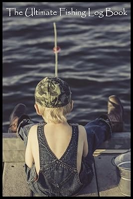 The Ultimate Fishing Log Book: (6" x 9") Log Book (110 Pages) to Records Details of Fishing Trip. (Date, Time, Location, Water, Weather & also Track Caught Fish Info)