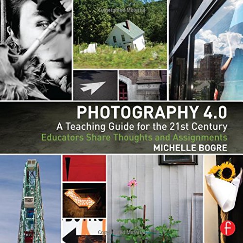 Photography 4.0: A Teaching Guide for the 21st Century: Educators Share Thoughts and Assignments by Michelle Bogre
