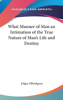 What Manner of Man an Intimation of the True Nature of Man's Life and Destiny