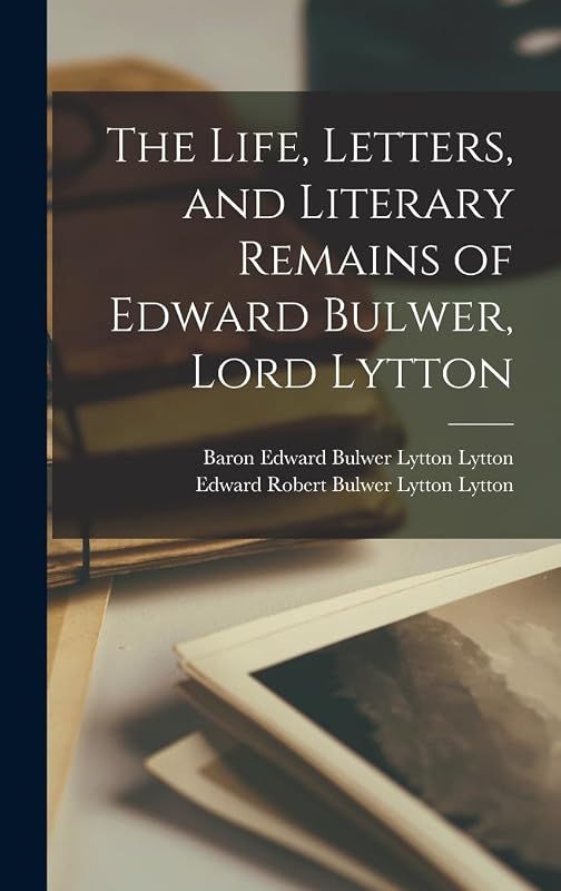 The Life, Letters, and Literary Remains of Edward Bulwer, Lord Lytton by Edward Robert Bulwer Lytton Lytton