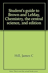 Student's guide to Brown and LeMay, Chemistry, the central science, 2nd edition by James C Hill