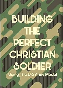Building The Perfect Christian Soldier: Using the U.S. Army model by Kosi Okonta