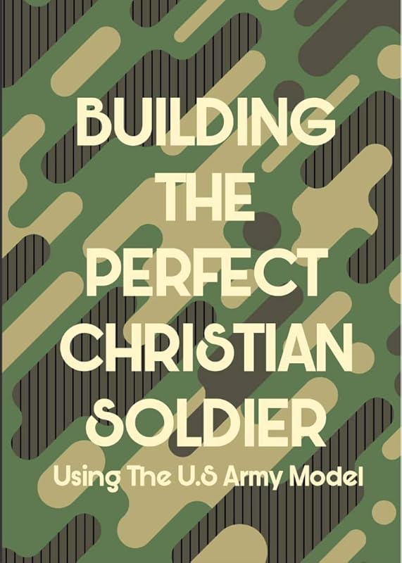 Building The Perfect Christian Soldier: Using the U.S. Army model by Kosi Okonta