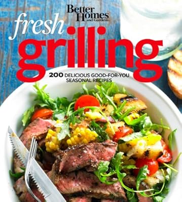 Better Homes and Gardens Fresh Grilling: 200 Delicious Good-for-You Seasonal Recipes