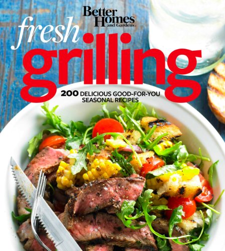 Better Homes and Gardens Fresh Grilling: 200 Delicious Good-for-You Seasonal Recipes by Better Homes and Gardens