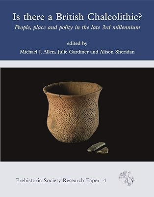 Is There a British Chalcolithic?: People, Place and Polity in the later Third Millennium (PREHISTORIC SOCIETY RESEARCH PAPERS Book 4)