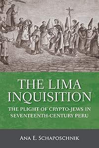 The Lima Inquisition: The Plight of Crypto-Jews in Seventeenth-Century Peru by Ana E. Schaposchnik