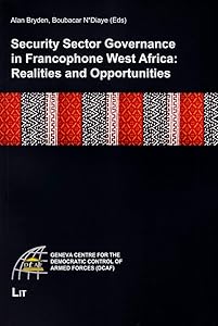 Security Sector Governance in Francophone West Africa: Realities and Opportunities (Geneva Centre for the Democratic Control of Armed Forces (DCAF)) by Alan Bryden