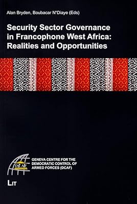 Security Sector Governance in Francophone West Africa: Realities and Opportunities (Geneva Centre for the Democratic Control of Armed Forces (DCAF))