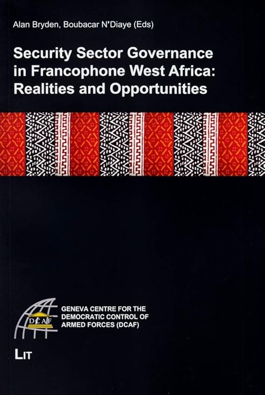 Security Sector Governance in Francophone West Africa: Realities and Opportunities (Geneva Centre for the Democratic Control of Armed Forces (DCAF)) by Alan Bryden