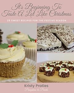 IT'S BEGINNING TO TASTE A LOT LIKE CHRISTMAS: 25 SWEET RECIPES FOR THE FESTIVE SEASON by KRISTY PRATIES