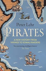 Pirates: A New History, from Vikings to Somali Raiders by Peter Lehr