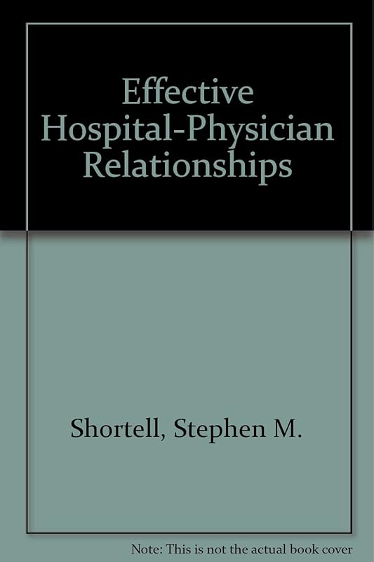 Effective Hospital-Physician Relationships by Stephen M. Shortell