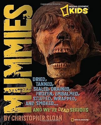 Mummies: Dried, Tanned, Sealed, Drained, Frozen, Embalmed, Stuffed, Wrapped, and Smoked...and We're Dead Serious (National Geographic Kids)