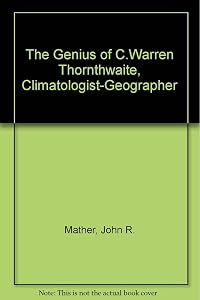 The Genius of C. Warren Thornthwaite, Climatologist-Geographer by John Russell Mather