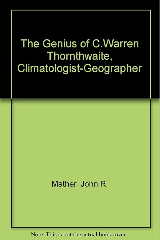The Genius of C. Warren Thornthwaite, Climatologist-Geographer by John Russell Mather
