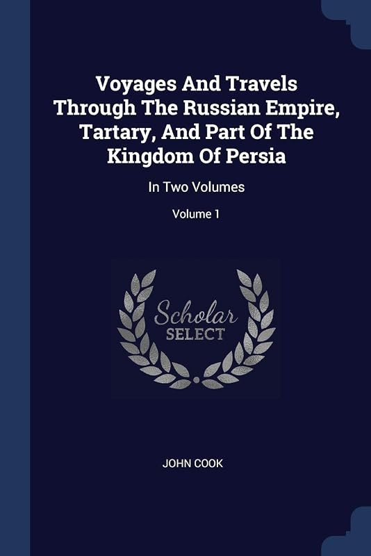 Voyages And Travels Through The Russian Empire, Tartary, And Part Of The Kingdom Of Persia: In Two Volumes; Volume 1 by John Cook