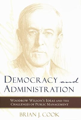 Democracy and Administration: Woodrow Wilson's Ideas and the Challenges of Public Management (Johns Hopkins Studies in Governance and Public Management)