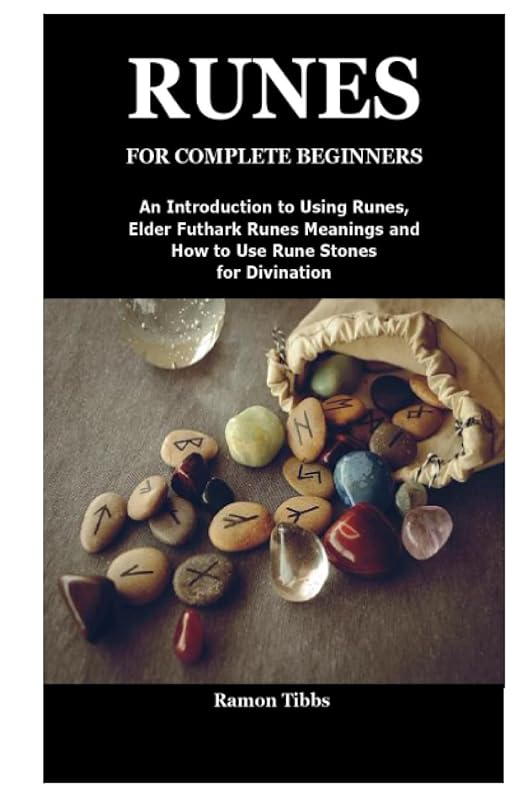 RUNES FOR COMPLETE BEGINNERS: An Introduction to Using Runes,Elder Futhark Runes Meanings and How to Use Rune Stones for Divination by Ramon Tibbs