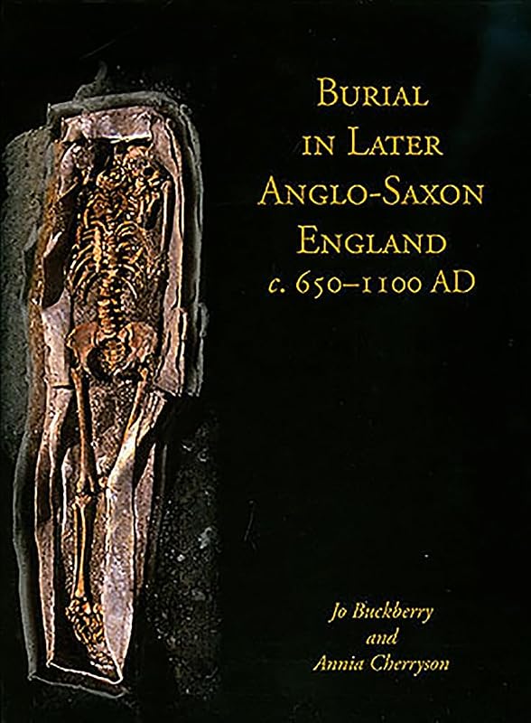 Burial in Later Anglo-Saxon England, c.650-1100 AD (Studies in Funerary Archaeology) by Jo Buckberry