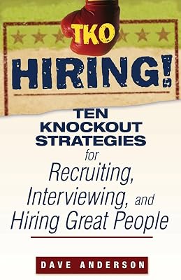 TKO Hiring!: Ten Knockout Strategies for Recruiting, Interviewing, and Hiring Great People