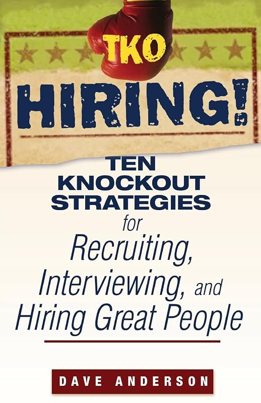 TKO Hiring!: Ten Knockout Strategies for Recruiting, Interviewing, and Hiring Great People by Dave Anderson