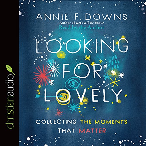 Looking for Lovely: Collecting the Moments that Matter by Annie F Downs