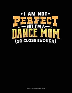 I Am Not Perfect But I'm A Dance Mom So Close Enough: Unruled Composition Book