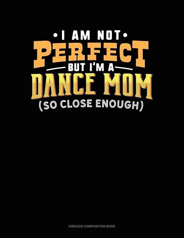 I Am Not Perfect But I'm A Dance Mom So Close Enough: Unruled Composition Book by Greenyx Publishing