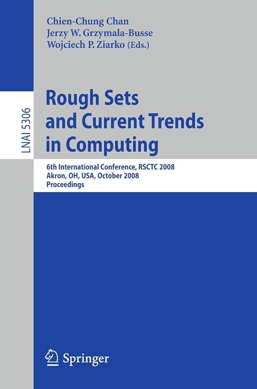 Rough Sets and Current Trends in Computing: 6th International Conference, RSCTC 2008 Akron, OH, USA, October 23 - 25, 2008 Proceedings (Lecture Notes in Computer Science, 5306) by Chien-Chung Chan