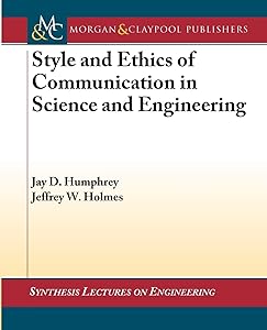 Style and Ethics of Communication in Science and Engineering (Synthesis Lectures on Engineering, 9) by Jeffrey Holmes