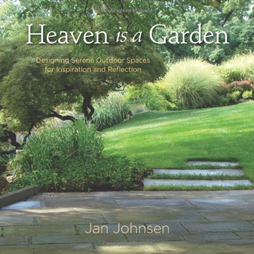 Heaven is a Garden: Designing Serene Spaces for Inspiration and Reflection by Jan Johnsen