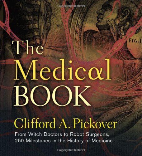 The Medical Book: From Witch Doctors to Robot Surgeons, 250 Milestones in the History of Medicine by Clifford A. Pickover