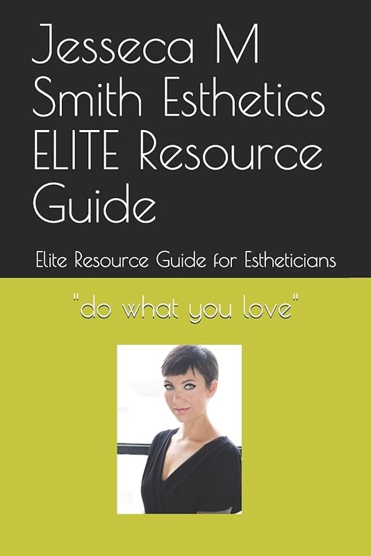 Jesseca M Smith Esthetics ELITE Resource Guide: Elite Resource Guide for Estheticians by Mrs Jesseca M Smith