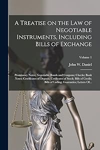 A Treatise on the Law of Negotiable Instruments, Including Bills of Exchange; Promissory Notes; Negotiable Bonds and Coupons; Checks; Bank Notes; ... of Lading; Guaranties; Letters Of...; Volu by John W (John Warwick) 1842- Daniel