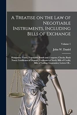 A Treatise on the Law of Negotiable Instruments, Including Bills of Exchange; Promissory Notes; Negotiable Bonds and Coupons; Checks; Bank Notes; ... of Lading; Guaranties; Letters Of...; Volu